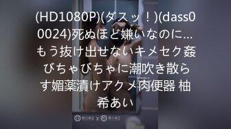 (HD1080P)(ダスッ！)(dass00024)死ぬほど嫌いなのに…もう抜け出せないキメセク姦 びちゃびちゃに潮吹き散らす媚薬漬けアクメ肉便器 柚希あい