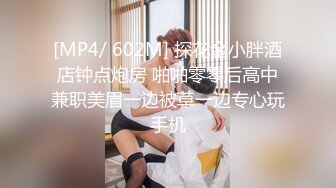 [MP4/ 602M] 探花金小胖酒店钟点炮房 啪啪零零后高中兼职美眉一边被草一边专心玩手机