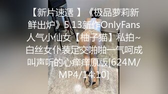 【新片速遞 】《极品萝莉新鲜出炉》5.13新作OnlyFans人气小仙女【柚子猫】私拍~白丝女仆装足交啪啪一气呵成叫声听的心痒痒原版[624M/MP4/14:10]