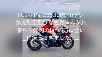 FC2-PPV-2333001 fuァン参加型企划ひなたちゃんが东京から静冈のfanの方に会いに行ってきました！