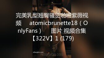 完美乳型翘臀骚货啪啪紫薇视频❤️atomicbrunette18（OnlyFans）❤️图片 视频合集【322V】1 (179)