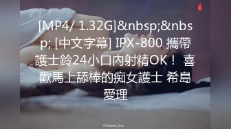 [MP4/ 1.32G]&nbsp;&nbsp; [中文字幕] IPX-800 攜帶護士鈴24小口內射精OK！ 喜歡馬上舔棒的痴女護士 希島愛理