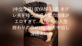 (中文字幕) [EYAN-158] 半グレ夫を持つ誘惑人妻の肉体がエロすぎて… バレたら人生終わりの命がけ寝取り中出し 深田えいみ