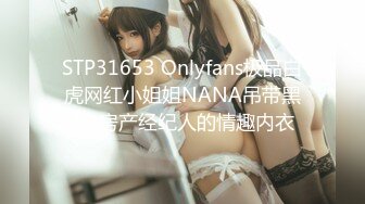 STP31653 Onlyfans极品白虎网红小姐姐NANA吊带黑丝-房产经纪人的情趣内衣