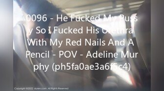 0096 - He Fucked My Pussy So I Fucked His Urethra With My Red Nails And A Pencil - POV - Adeline Murphy (ph5fa0ae3a6f5c4)