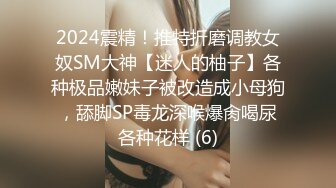 2024震精！推特折磨调教女奴SM大神【迷人的柚子】各种极品嫩妹子被改造成小母狗，舔脚SP毒龙深喉爆肏喝尿各种花样 (6)